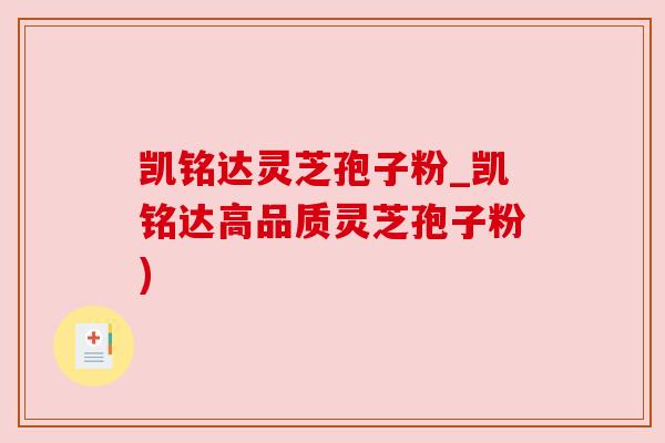 凯铭达灵芝孢子粉_凯铭达高品质灵芝孢子粉)