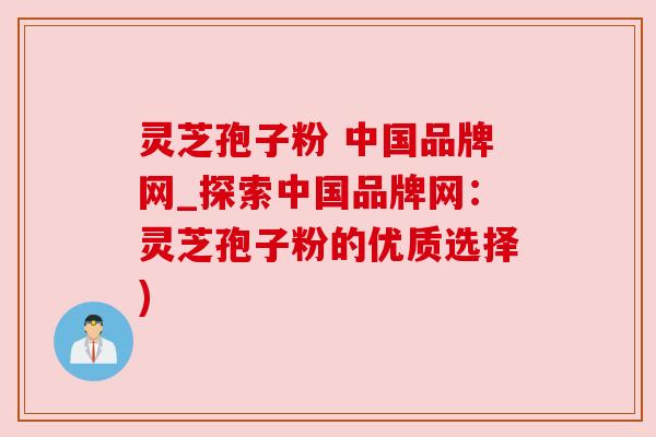 灵芝孢子粉 中国品牌网_探索中国品牌网:灵芝孢子粉的优质选择) 灵芝孢子粉 中国品牌网_探索中国品牌网:灵芝孢子粉的优质选择)