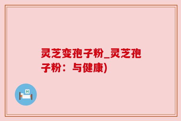 灵芝变孢子粉_灵芝孢子粉:与健康) 灵芝变孢子粉_灵芝孢子粉:与健康)