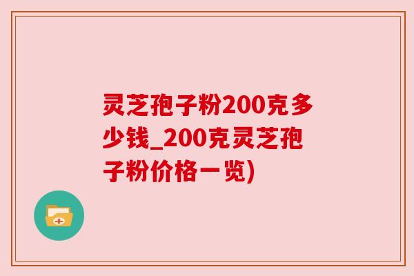 灵芝孢子粉200克多少钱_200克灵芝孢子粉价格一览) 灵芝孢子粉200克多少钱_200克灵芝孢子粉价格一览)