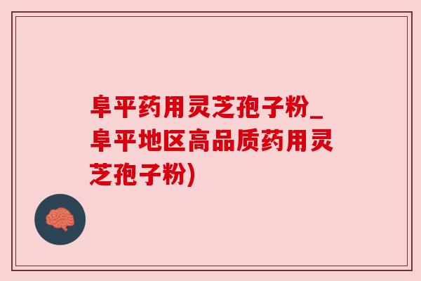 阜平药用灵芝孢子粉_阜平地区高品质药用灵芝孢子粉) 阜平药用灵芝孢子粉_阜平地区高品质药用灵芝孢子粉)