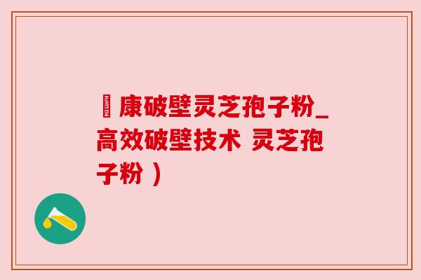 運康破壁灵芝孢子粉_高效破壁技术 灵芝孢子粉 ) 運康破壁灵芝孢子粉_高效破壁技术 灵芝孢子粉 )