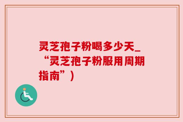灵芝孢子粉喝多少天_“灵芝孢子粉服用周期指南”) 灵芝孢子粉喝多少天_“灵芝孢子粉服用周期指南”)