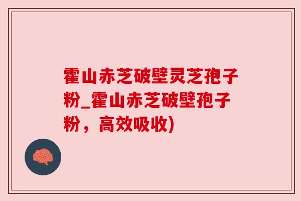 霍山赤芝破壁灵芝孢子粉_霍山赤芝破壁孢子粉,高效吸收) 霍山赤芝破壁灵芝孢子粉_霍山赤芝破壁孢子粉,高效吸收)