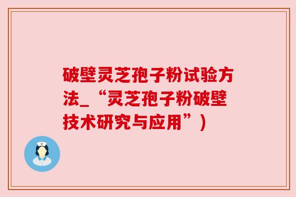 破壁灵芝孢子粉试验方法_“灵芝孢子粉破壁技术研究与应用”)