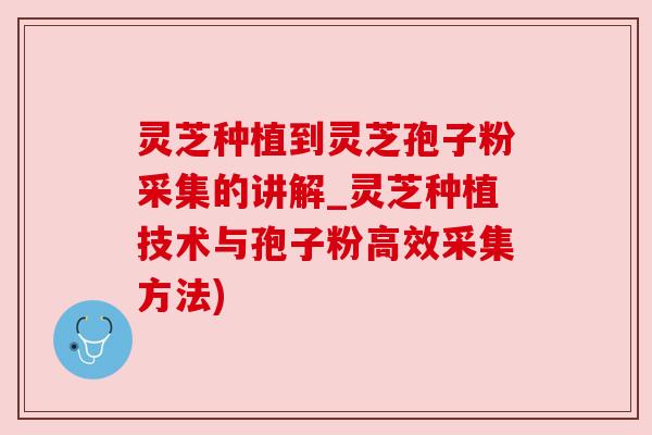 灵芝种植到灵芝孢子粉采集的讲解_灵芝种植技术与孢子粉高效采集方法) 灵芝种植到灵芝孢子粉采集的讲解_灵芝种植技术与孢子粉高效采集方法)