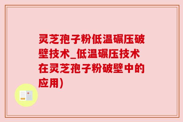 灵芝孢子粉低温碾压破壁技术_低温碾压技术在灵芝孢子粉破壁中的应用) 灵芝孢子粉低温碾压破壁技术_低温碾压技术在灵芝孢子粉破壁中的应用)