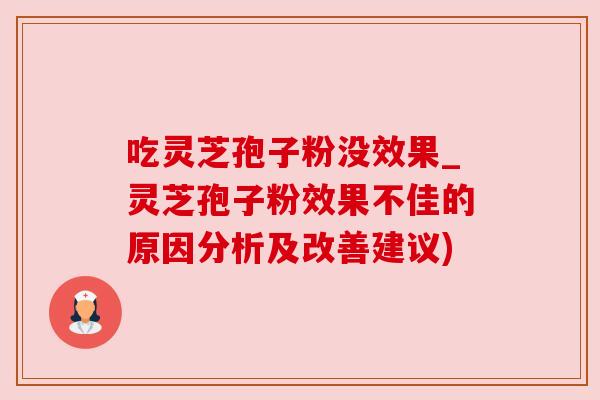 吃灵芝孢子粉没效果_灵芝孢子粉效果不佳的原因分析及改善建议) 吃灵芝孢子粉没效果_灵芝孢子粉效果不佳的原因分析及改善建议)
