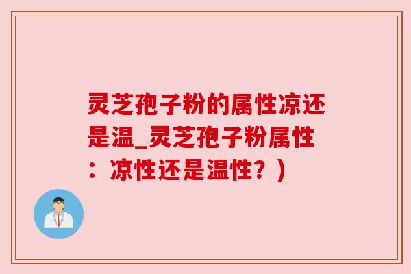 灵芝孢子粉的属性凉还是温_灵芝孢子粉属性:凉性还是温性?) 灵芝孢子粉的属性凉还是温_灵芝孢子粉属性:凉性还是温性?)
