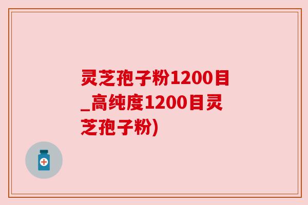 灵芝孢子粉1200目_高纯度1200目灵芝孢子粉)