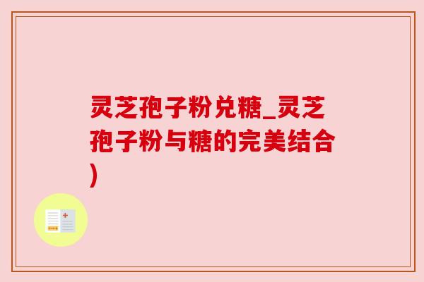 灵芝孢子粉兑糖_灵芝孢子粉与糖的完美结合)
