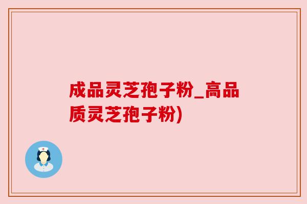 成品灵芝孢子粉_高品质灵芝孢子粉) 成品灵芝孢子粉_高品质灵芝孢子粉)