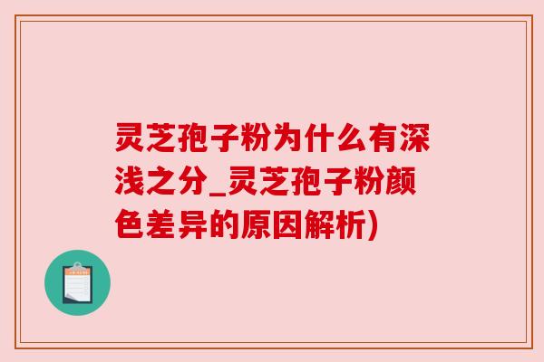 灵芝孢子粉为什么有深浅之分_灵芝孢子粉颜色差异的原因解析) 灵芝孢子粉为什么有深浅之分_灵芝孢子粉颜色差异的原因解析)