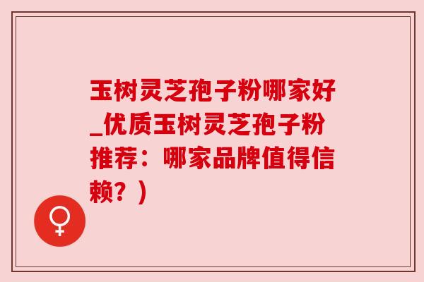 玉树灵芝孢子粉哪家好_优质玉树灵芝孢子粉推荐:哪家品牌值得信赖?) 玉树灵芝孢子粉哪家好_优质玉树灵芝孢子粉推荐:哪家品牌值得信赖?)