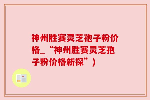 神州胜赛灵芝孢子粉价格_“神州胜赛灵芝孢子粉价格新探”) 神州胜赛灵芝孢子粉价格_“神州胜赛灵芝孢子粉价格新探”)