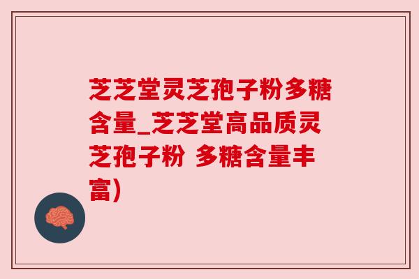 芝芝堂灵芝孢子粉多糖含量_芝芝堂高品质灵芝孢子粉 多糖含量丰富) 芝芝堂灵芝孢子粉多糖含量_芝芝堂高品质灵芝孢子粉 多糖含量丰富)