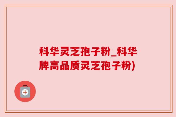 科华灵芝孢子粉_科华牌高品质灵芝孢子粉)