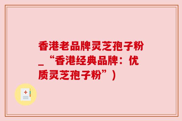 香港老品牌灵芝孢子粉_“香港经典品牌：优质灵芝孢子粉”)