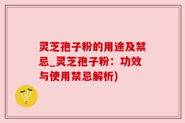 灵芝孢子粉的用途及禁忌_灵芝孢子粉:功效与使用禁忌解析) 灵芝孢子粉的用途及禁忌_灵芝孢子粉:功效与使用禁忌解析)