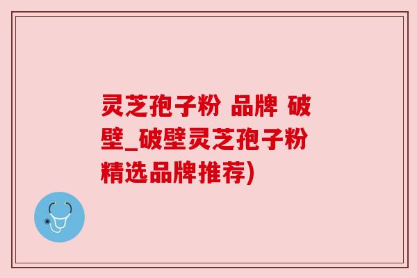 灵芝孢子粉 品牌 破壁_破壁灵芝孢子粉 精选品牌推荐) 灵芝孢子粉 品牌 破壁_破壁灵芝孢子粉 精选品牌推荐)