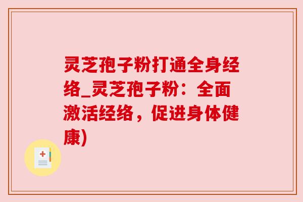 灵芝孢子粉打通全身经络_灵芝孢子粉：全面激活经络，促进身体健康)