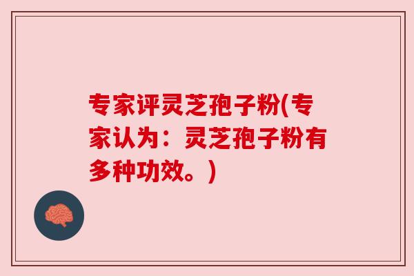 专家评灵芝孢子粉(专家认为:灵芝孢子粉有多种功效。) 专家评灵芝孢子粉(专家认为:灵芝孢子粉有多种功效。)