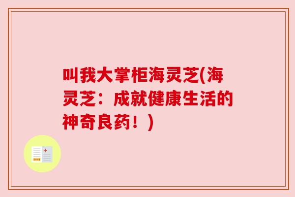 叫我大掌柜海灵芝(海灵芝:成就健康生活的神奇良药!) 叫我大掌柜海灵芝(海灵芝:成就健康生活的神奇良药!)