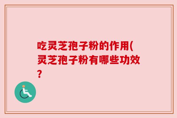 吃灵芝孢子粉的作用(灵芝孢子粉有哪些功效？
