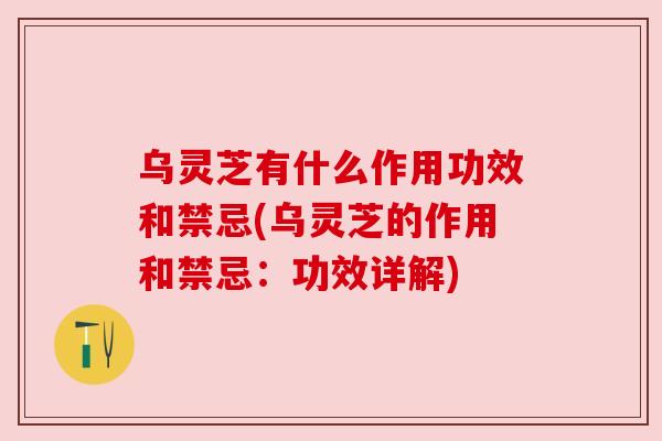 乌灵芝有什么作用功效和禁忌(乌灵芝的作用和禁忌:功效详解) 乌灵芝有什么作用功效和禁忌(乌灵芝的作用和禁忌:功效详解)