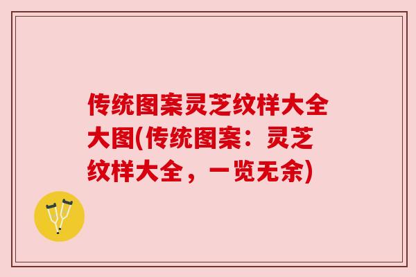 传统图案灵芝纹样大全大图(传统图案：灵芝纹样大全，一览无余)