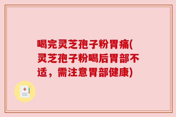 喝完灵芝孢子粉胃痛(灵芝孢子粉喝后胃部不适,需注意胃部健康) 喝完灵芝孢子粉胃痛(灵芝孢子粉喝后胃部不适,需注意胃部健康)