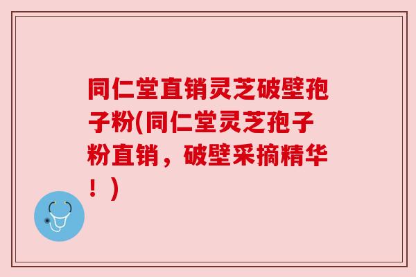 同仁堂直销灵芝破壁孢子粉(同仁堂灵芝孢子粉直销,破壁采摘精华!) 同仁堂直销灵芝破壁孢子粉(同仁堂灵芝孢子粉直销,破壁采摘精华!)
