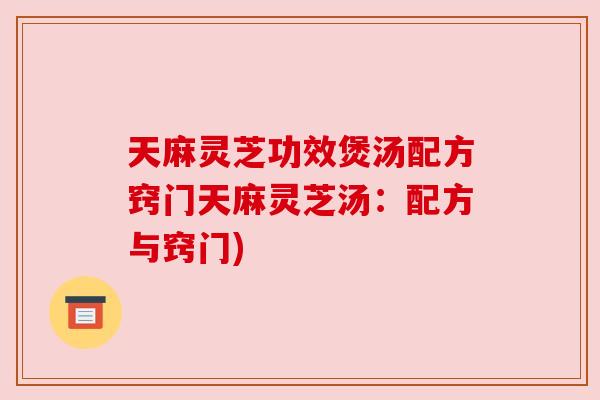 天麻灵芝功效煲汤配方窍门天麻灵芝汤：配方与窍门)