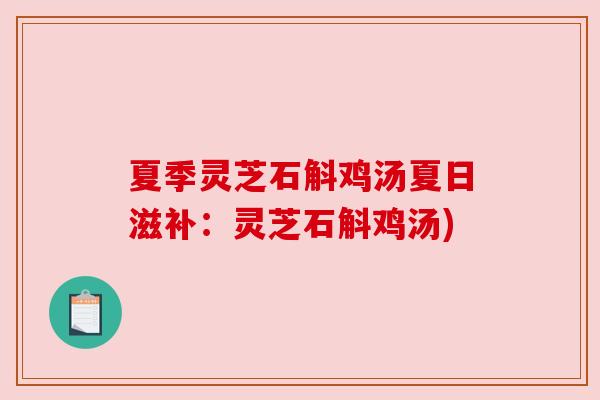 夏季灵芝石斛鸡汤夏日滋补：灵芝石斛鸡汤)