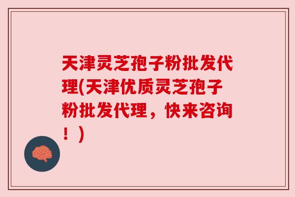天津灵芝孢子粉批发代理(天津优质灵芝孢子粉批发代理,快来咨询!) 天津灵芝孢子粉批发代理(天津优质灵芝孢子粉批发代理,快来咨询!)