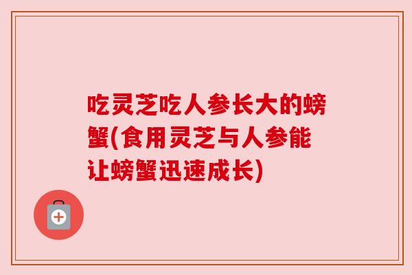 吃灵芝吃人参长大的螃蟹(食用灵芝与人参能让螃蟹迅速成长) 吃灵芝吃人参长大的螃蟹(食用灵芝与人参能让螃蟹迅速成长)