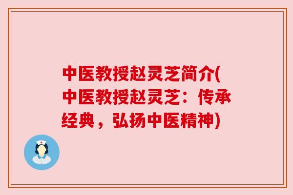 中医教授赵灵芝简介(中医教授赵灵芝：传承经典，弘扬中医精神)