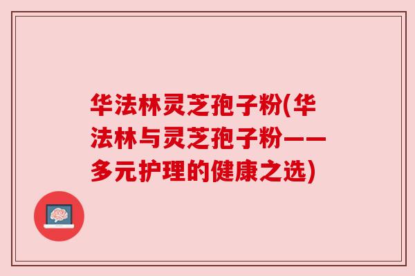 华法林灵芝孢子粉(华法林与灵芝孢子粉——多元护理的健康之选)