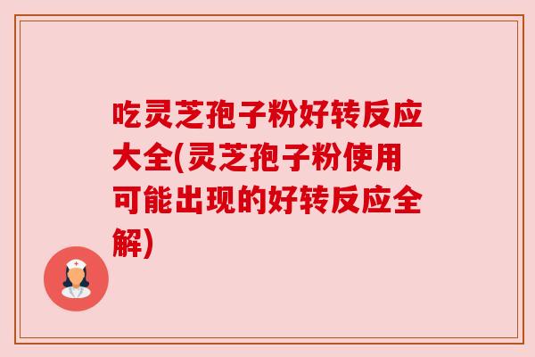 吃灵芝孢子粉好转反应大全(灵芝孢子粉使用可能出现的好转反应全解) 吃灵芝孢子粉好转反应大全(灵芝孢子粉使用可能出现的好转反应全解)