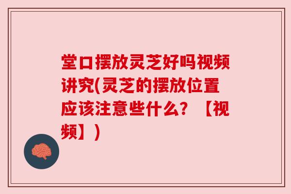 堂口摆放灵芝好吗视频讲究(灵芝的摆放位置应该注意些什么?【视频】) 堂口摆放灵芝好吗视频讲究(灵芝的摆放位置应该注意些什么?【视频】)