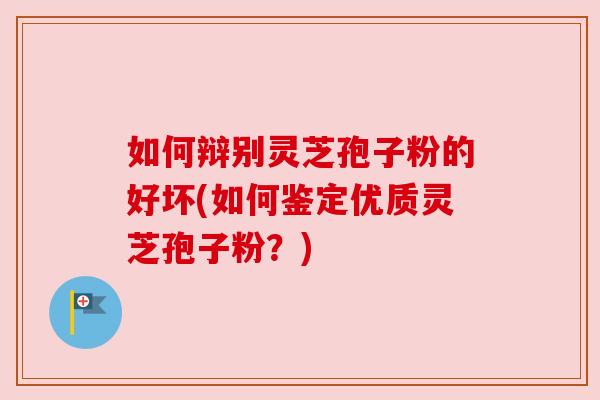 如何辩别灵芝孢子粉的好坏(如何鉴定优质灵芝孢子粉?) 如何辩别灵芝孢子粉的好坏(如何鉴定优质灵芝孢子粉?)