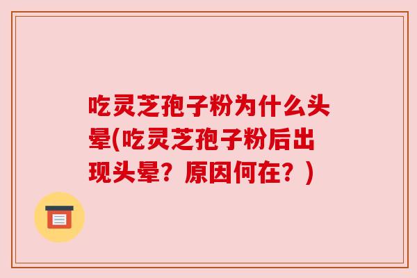 吃灵芝孢子粉为什么头晕(吃灵芝孢子粉后出现头晕?原因何在?) 吃灵芝孢子粉为什么头晕(吃灵芝孢子粉后出现头晕?原因何在?)