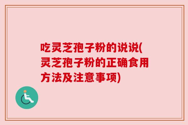 吃灵芝孢子粉的说说(灵芝孢子粉的正确食用方法及注意事项) 吃灵芝孢子粉的说说(灵芝孢子粉的正确食用方法及注意事项)