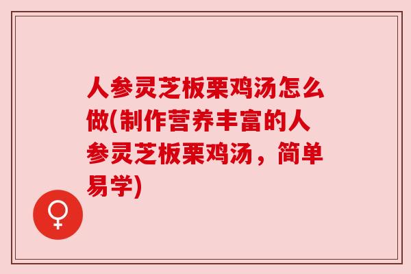 人参灵芝板栗鸡汤怎么做(制作营养丰富的人参灵芝板栗鸡汤，简单易学)