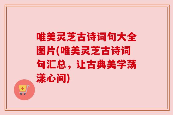 唯美灵芝古诗词句大全图片(唯美灵芝古诗词句汇总,让古典美学荡漾心间) 唯美灵芝古诗词句大全图片(唯美灵芝古诗词句汇总,让古典美学荡漾心间)
