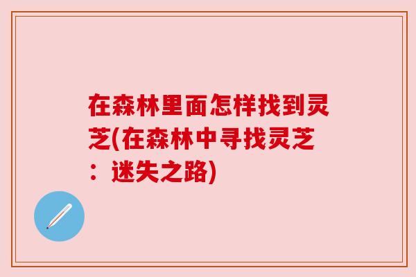 在森林里面怎样找到灵芝(在森林中寻找灵芝：迷失之路)
