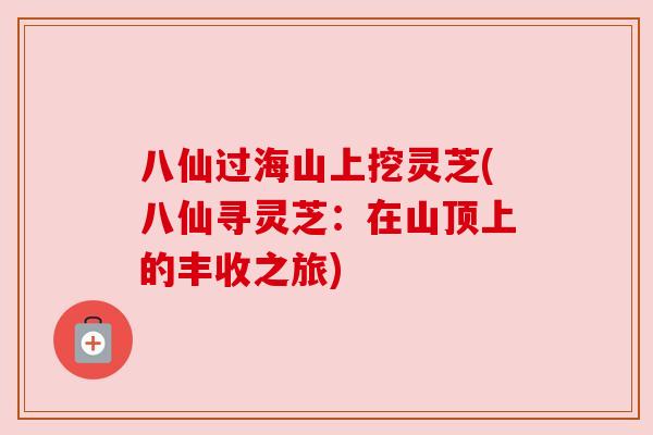 八仙过海山上挖灵芝(八仙寻灵芝:在山顶上的丰收之旅) 八仙过海山上挖灵芝(八仙寻灵芝:在山顶上的丰收之旅)