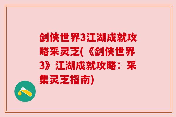 剑侠世界3江湖成就攻略采灵芝(《剑侠世界3》江湖成就攻略:采集灵芝指南) 剑侠世界3江湖成就攻略采灵芝(《剑侠世界3》江湖成就攻略:采集灵芝指南)