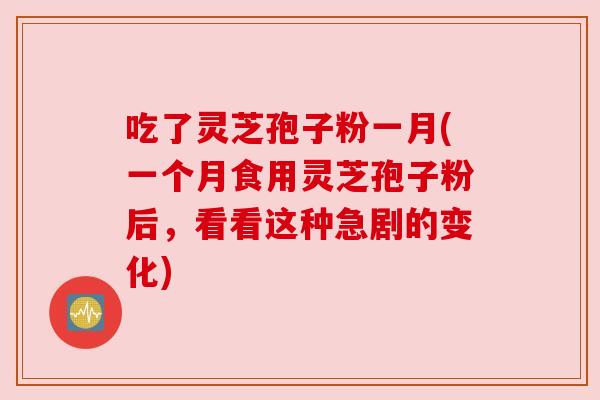 吃了灵芝孢子粉一月(一个月食用灵芝孢子粉后,看看这种急剧的变化) 吃了灵芝孢子粉一月(一个月食用灵芝孢子粉后,看看这种急剧的变化)