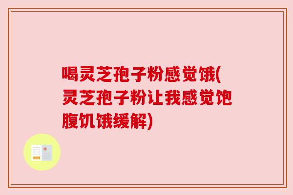 喝灵芝孢子粉感觉饿(灵芝孢子粉让我感觉饱腹饥饿缓解) 喝灵芝孢子粉感觉饿(灵芝孢子粉让我感觉饱腹饥饿缓解)